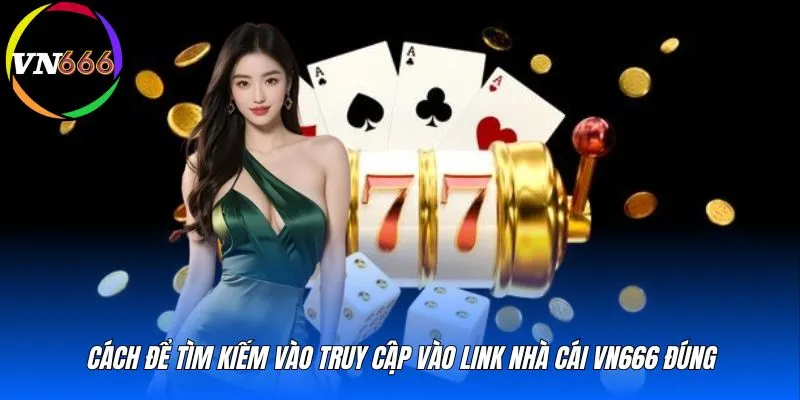 Cách để tìm kiếm vào truy cập vào link nhà cái VN666 đúng