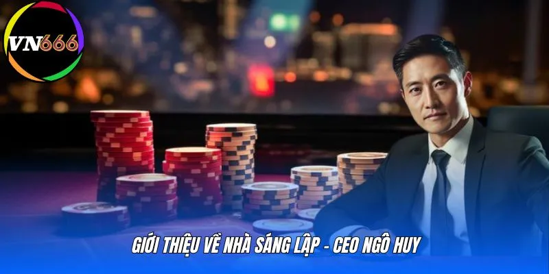 Giới thiệu về nhà sáng lập - CEO Ngô Huy