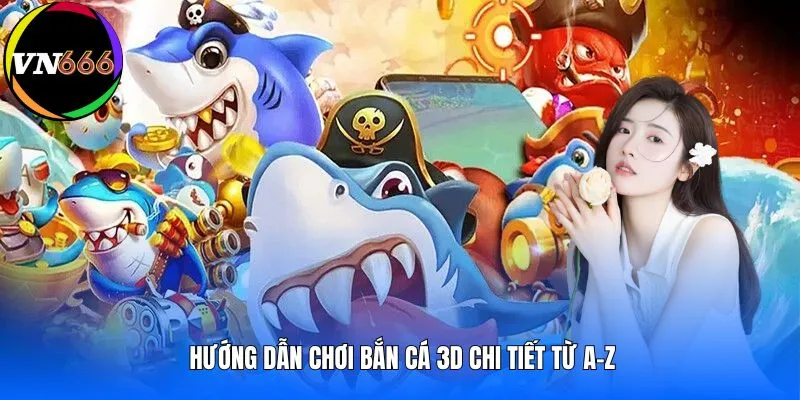 Hướng dẫn chơi bắn cá 3D chi tiết từ A-Z