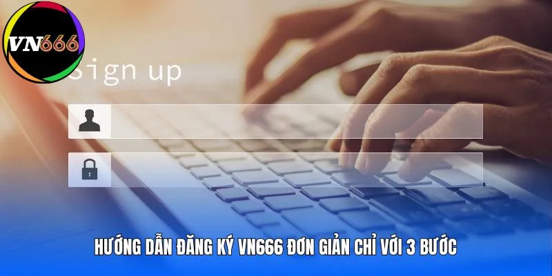 Hướng dẫn đăng ký VN666 đơn giản chỉ với 3 bước 