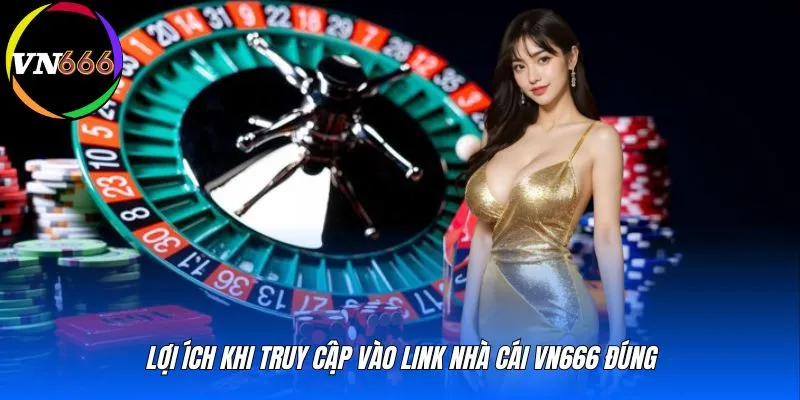 Lợi ích khi truy cập vào link nhà cái VN666 đúng