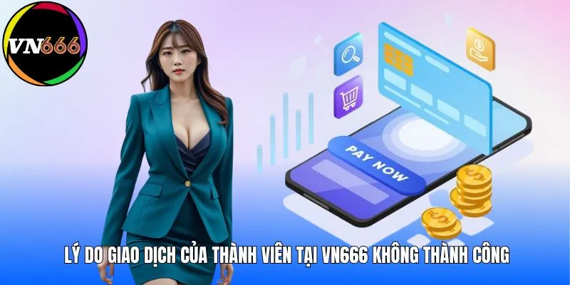 Lý do giao dịch của thành viên tại VN666 không thành công