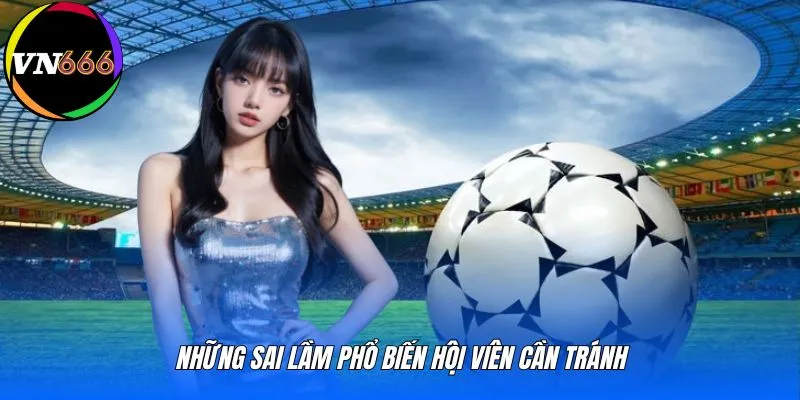 Những sai lầm phổ biến hội viên cần tránh
