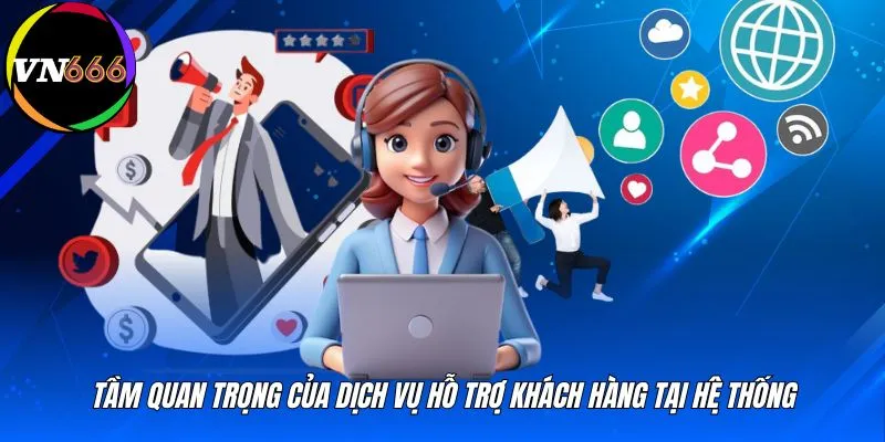 Tầm quan trọng của dịch vụ hỗ trợ khách hàng tại hệ thống
